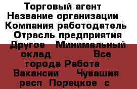 Торговый агент › Название организации ­ Компания-работодатель › Отрасль предприятия ­ Другое › Минимальный оклад ­ 20 000 - Все города Работа » Вакансии   . Чувашия респ.,Порецкое. с.